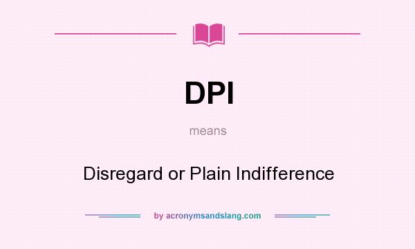 What does DPI mean? It stands for Disregard or Plain Indifference