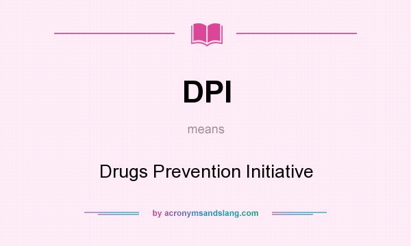 What does DPI mean? It stands for Drugs Prevention Initiative