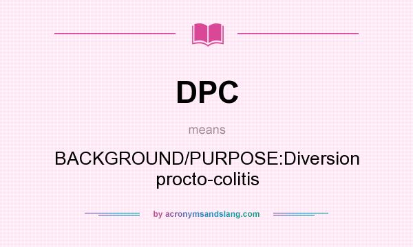 What does DPC mean? It stands for BACKGROUND/PURPOSE:Diversion procto-colitis