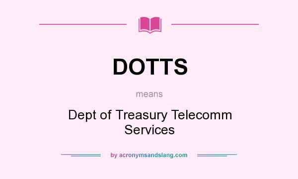 What does DOTTS mean? It stands for Dept of Treasury Telecomm Services