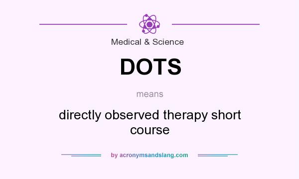 What does DOTS mean? It stands for directly observed therapy short course