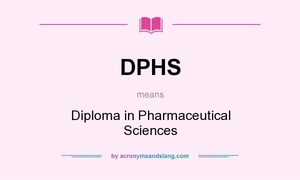 What does DPHS mean? It stands for Diploma in Pharmaceutical Sciences