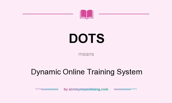 What does DOTS mean? It stands for Dynamic Online Training System