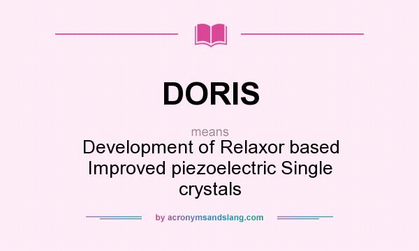 What does DORIS mean? It stands for Development of Relaxor based Improved piezoelectric Single crystals
