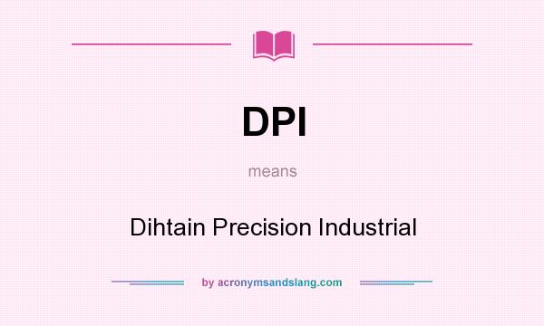 What does DPI mean? It stands for Dihtain Precision Industrial
