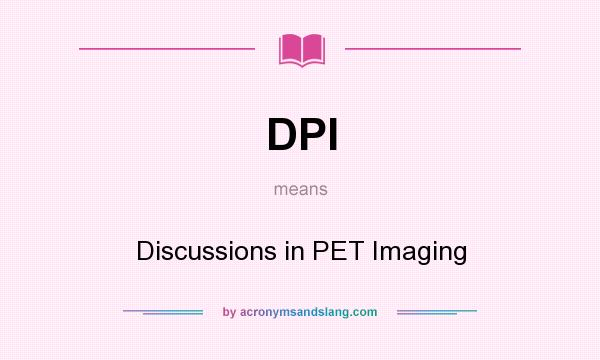 What does DPI mean? It stands for Discussions in PET Imaging