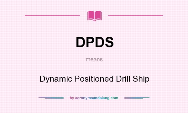 What does DPDS mean? It stands for Dynamic Positioned Drill Ship