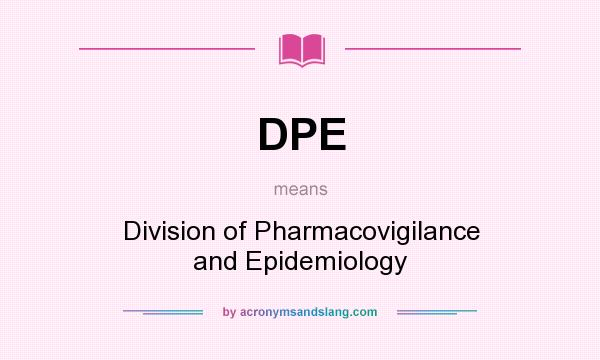 What does DPE mean? It stands for Division of Pharmacovigilance and Epidemiology