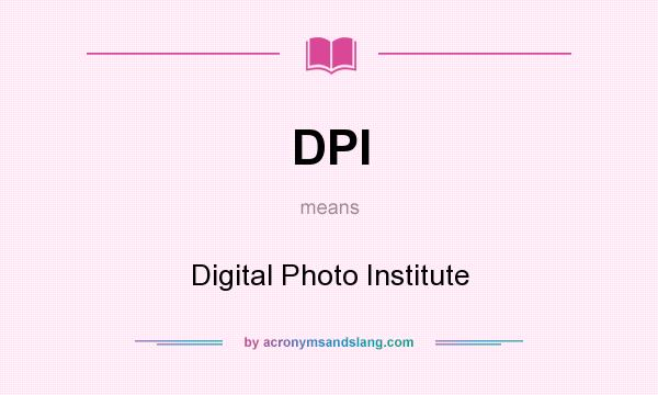 What does DPI mean? It stands for Digital Photo Institute