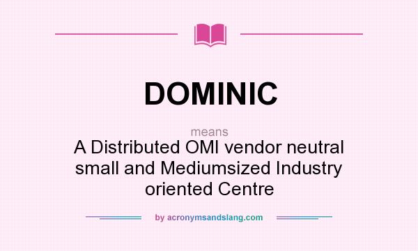What does DOMINIC mean? It stands for A Distributed OMI vendor neutral small and Mediumsized Industry oriented Centre