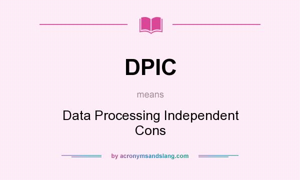 What does DPIC mean? It stands for Data Processing Independent Cons