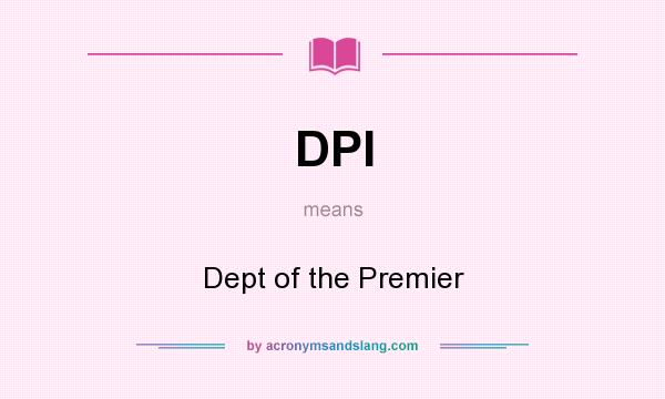 What does DPI mean? It stands for Dept of the Premier