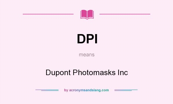 What does DPI mean? It stands for Dupont Photomasks Inc