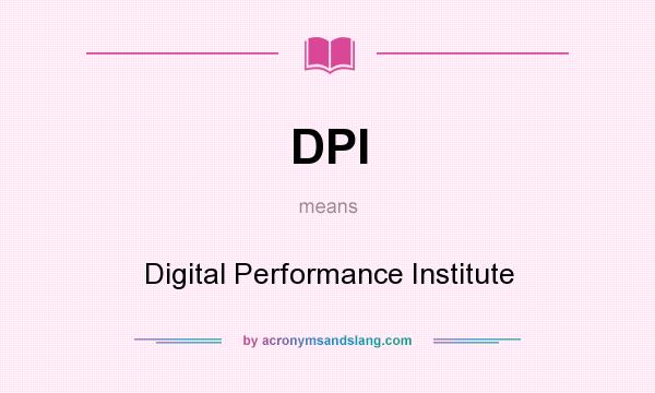 What does DPI mean? It stands for Digital Performance Institute