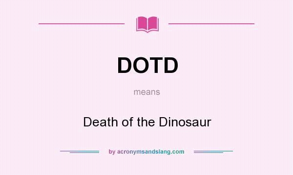 What does DOTD mean? It stands for Death of the Dinosaur