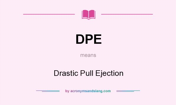 What does DPE mean? It stands for Drastic Pull Ejection