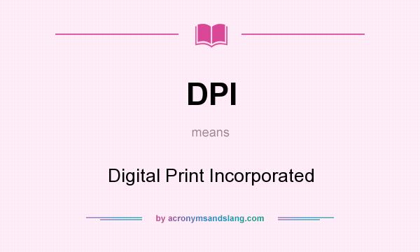 What does DPI mean? It stands for Digital Print Incorporated