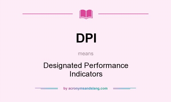 What does DPI mean? It stands for Designated Performance Indicators