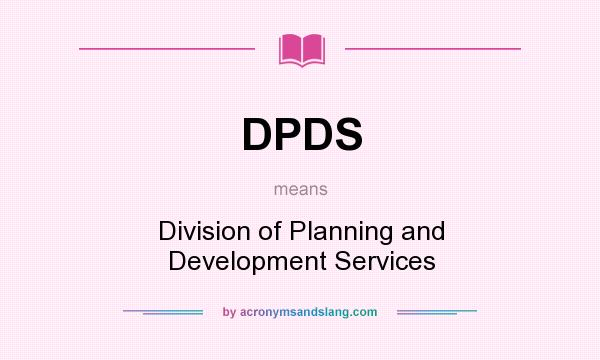 What does DPDS mean? It stands for Division of Planning and Development Services