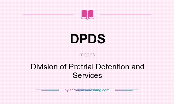 What does DPDS mean? It stands for Division of Pretrial Detention and Services