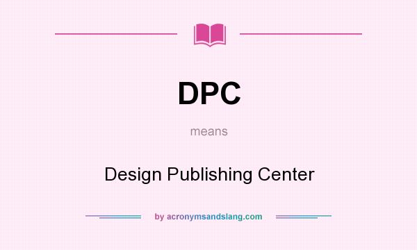 What does DPC mean? It stands for Design Publishing Center