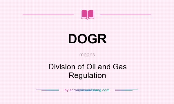 What does DOGR mean? It stands for Division of Oil and Gas Regulation