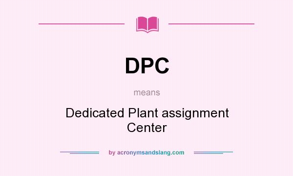 What does DPC mean? It stands for Dedicated Plant assignment Center