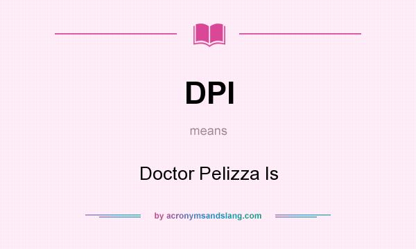What does DPI mean? It stands for Doctor Pelizza Is