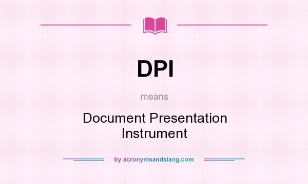 What does DPI mean? It stands for Document Presentation Instrument