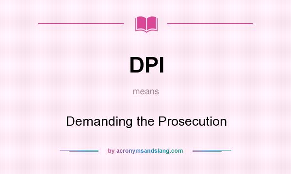 What does DPI mean? It stands for Demanding the Prosecution
