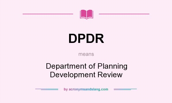 What does DPDR mean? It stands for Department of Planning Development Review