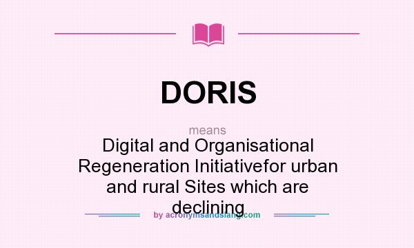 What does DORIS mean? It stands for Digital and Organisational Regeneration Initiativefor urban and rural Sites which are declining