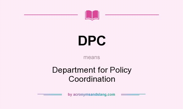What does DPC mean? It stands for Department for Policy Coordination