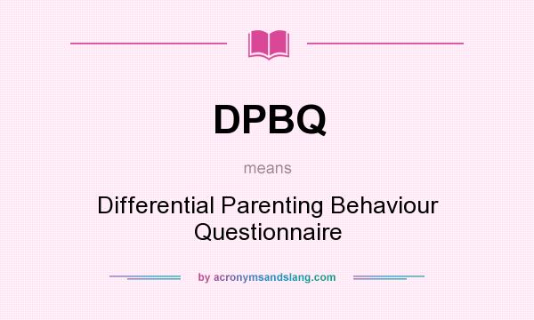 What does DPBQ mean? It stands for Differential Parenting Behaviour Questionnaire