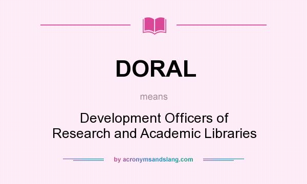 What does DORAL mean? It stands for Development Officers of Research and Academic Libraries