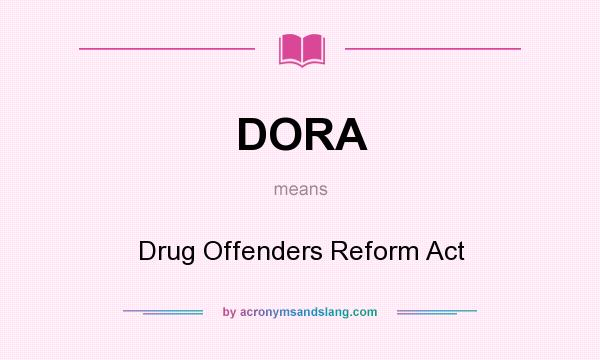 What does DORA mean? It stands for Drug Offenders Reform Act