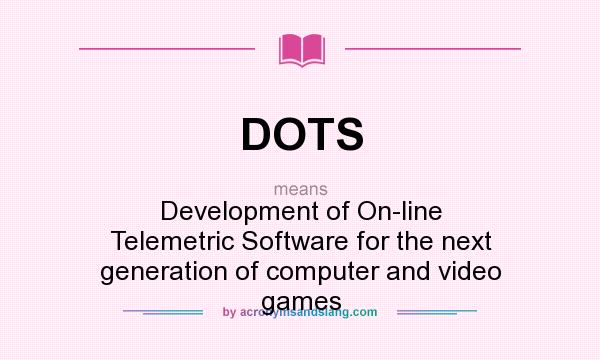 What does DOTS mean? It stands for Development of On-line Telemetric Software for the next generation of computer and video games