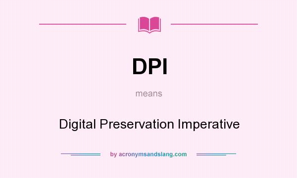 What does DPI mean? It stands for Digital Preservation Imperative