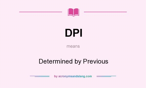 What does DPI mean? It stands for Determined by Previous