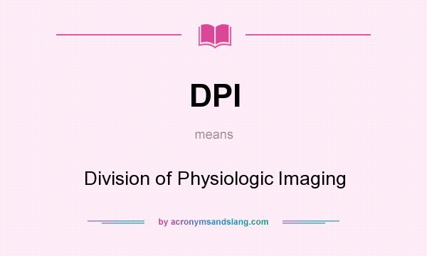 What does DPI mean? It stands for Division of Physiologic Imaging