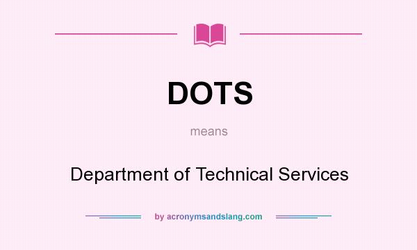 What does DOTS mean? It stands for Department of Technical Services