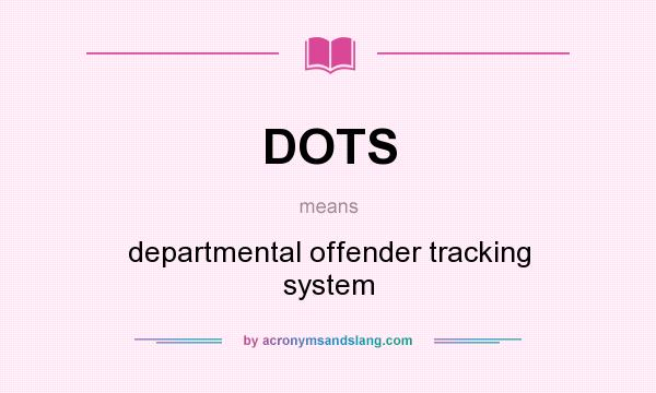 What does DOTS mean? It stands for departmental offender tracking system