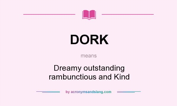 What does DORK mean? It stands for Dreamy outstanding rambunctious and Kind
