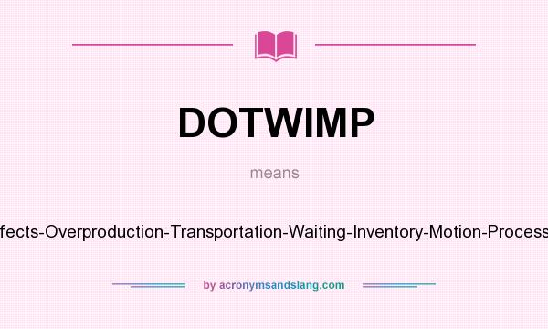 What does DOTWIMP mean? It stands for Defects-Overproduction-Transportation-Waiting-Inventory-Motion-Processing