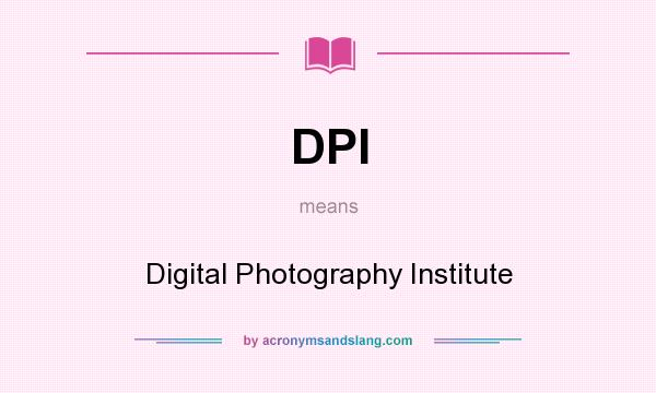 What does DPI mean? It stands for Digital Photography Institute
