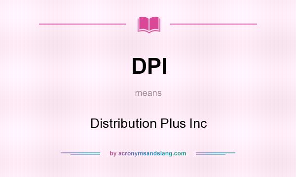 What does DPI mean? It stands for Distribution Plus Inc