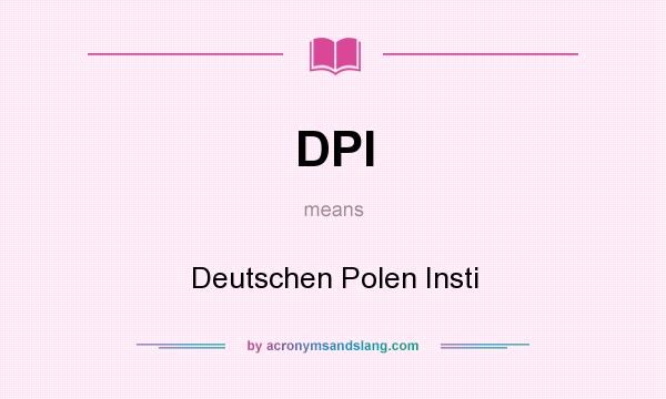 What does DPI mean? It stands for Deutschen Polen Insti