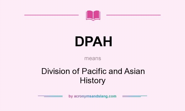 What does DPAH mean? It stands for Division of Pacific and Asian History