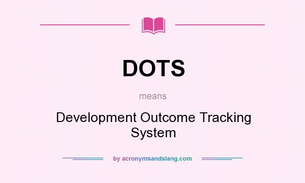 What does DOTS mean? It stands for Development Outcome Tracking System