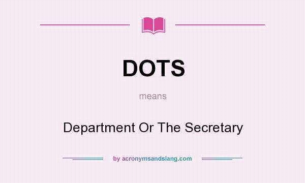 What does DOTS mean? It stands for Department Or The Secretary